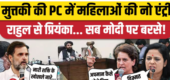 अफगान मंत्री की प्रेस कॉन्फ्रेंस में महिला पत्रकारों के बैन पर राहुल गांधी ने उठाया सवाल, कहा …….