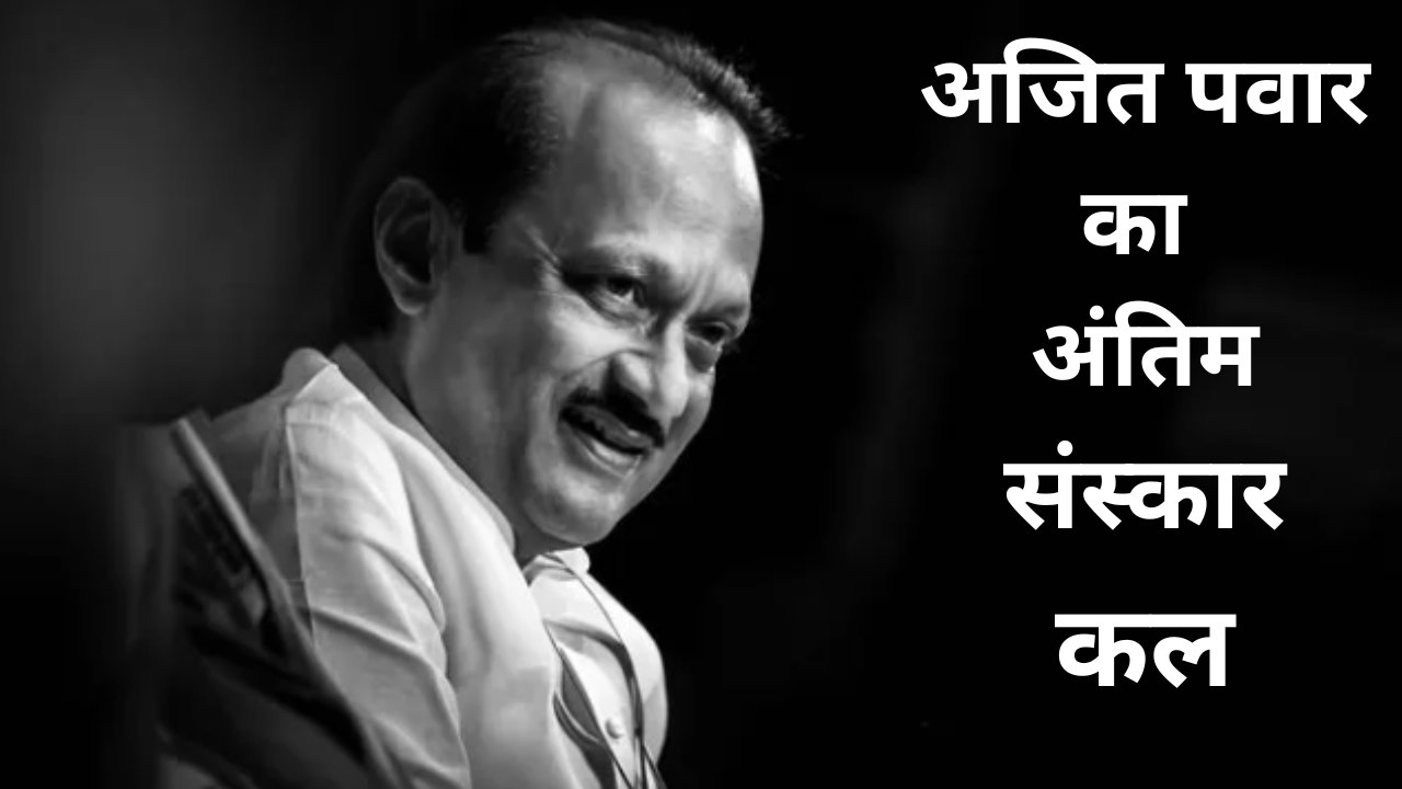 बारामती में कल सुबह 11 बजे किया जाएगा अजीत पवार का अंतिम संस्कार ,3 दिन के राजकीय शोक की घोषणा