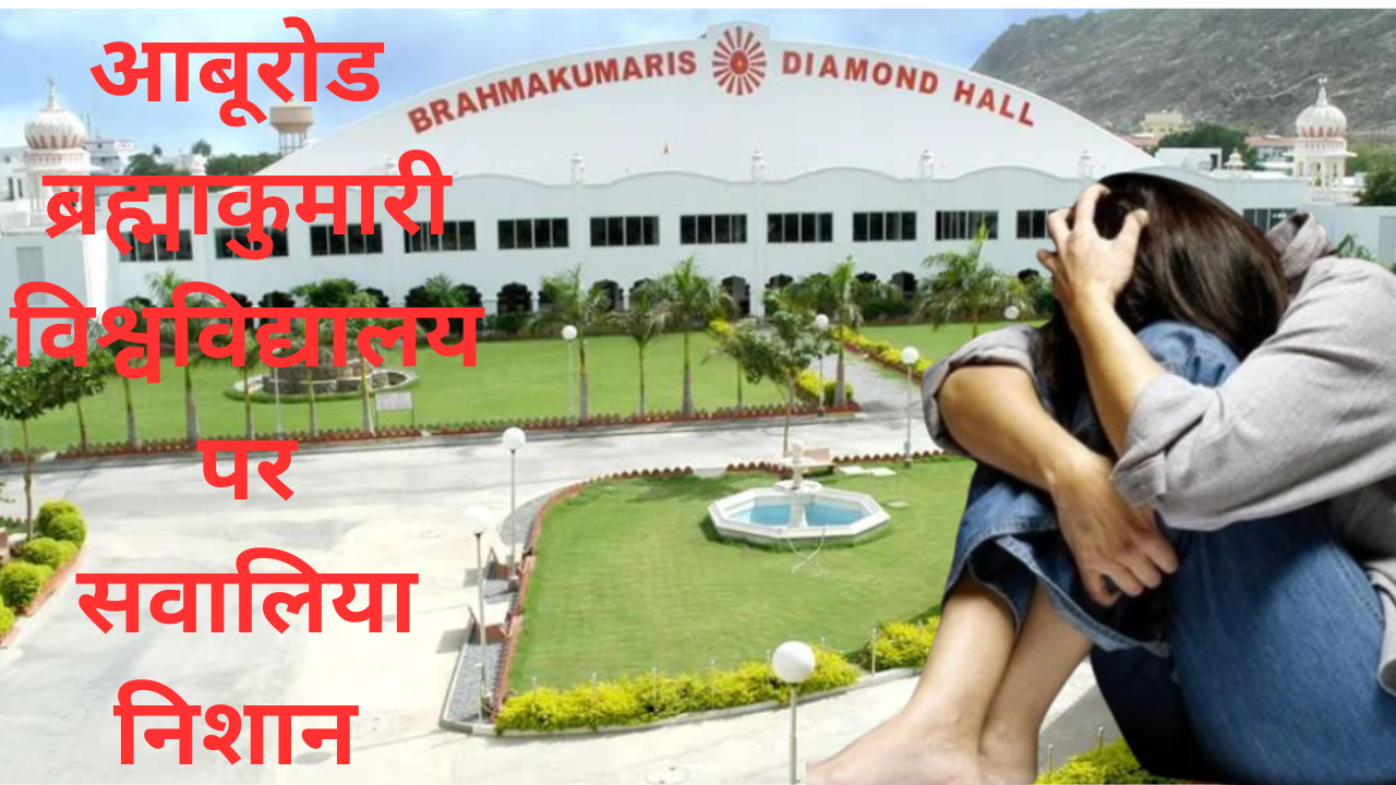 गुजरात की अभिनेत्री ने अमित नामक व्यक्ति पर देहशोषण का आरोप लगाकर आबूरोड ब्रह्माकुमारी विश्वविद्यालय पर खड़े किए सवाल