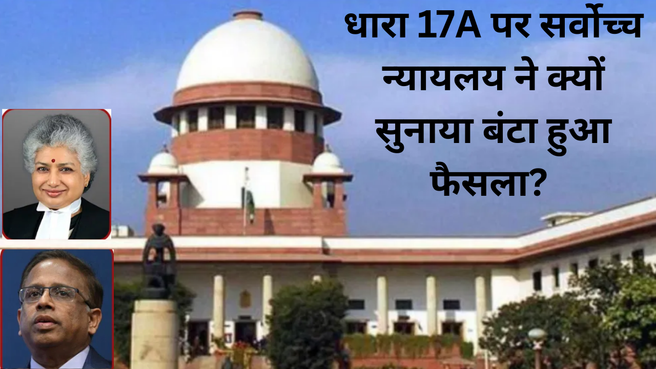 धारा 17-A पर क्यों बंटा सुप्रीम कोर्ट, क्या इससे भ्रष्टाचार के खिलाफ कमजोर हो रही लड़ाई? समझें हर पहलू